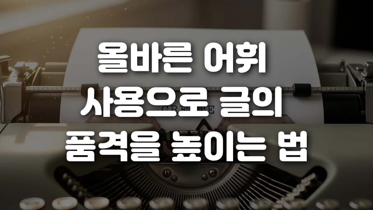 올바른 어휘 사용으로 글의 품격을 높이는 법