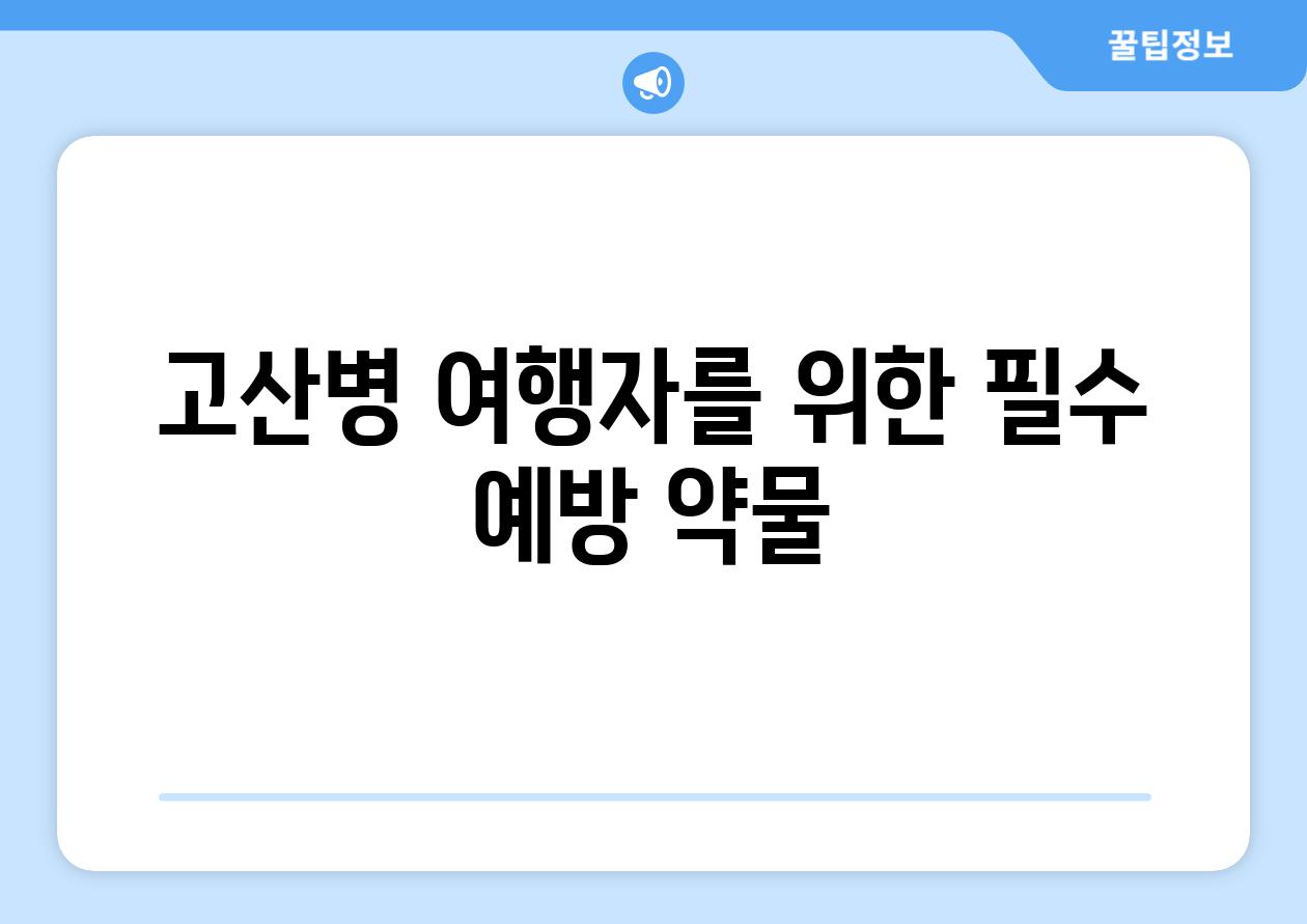 고산병 여행자를 위한 필수 예방 약물