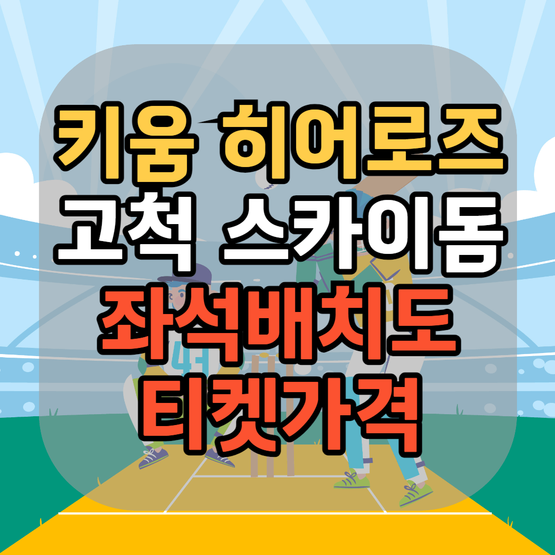 키움히어로즈 예매 방법 고척스카이돔 좌석배치도 고척스카이돔 좌석 티켓 가격