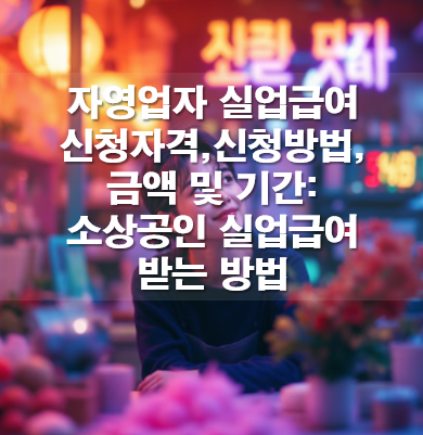 자영업자 실업급여 신청자격,신청방법,금액 및 기간: 소상공인 실업급여 받는 방법