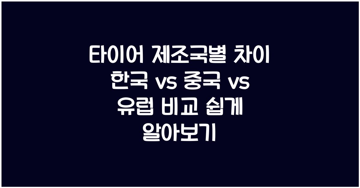 타이어 제조국별 차이, 한국 vs 중국 vs 유럽 비교