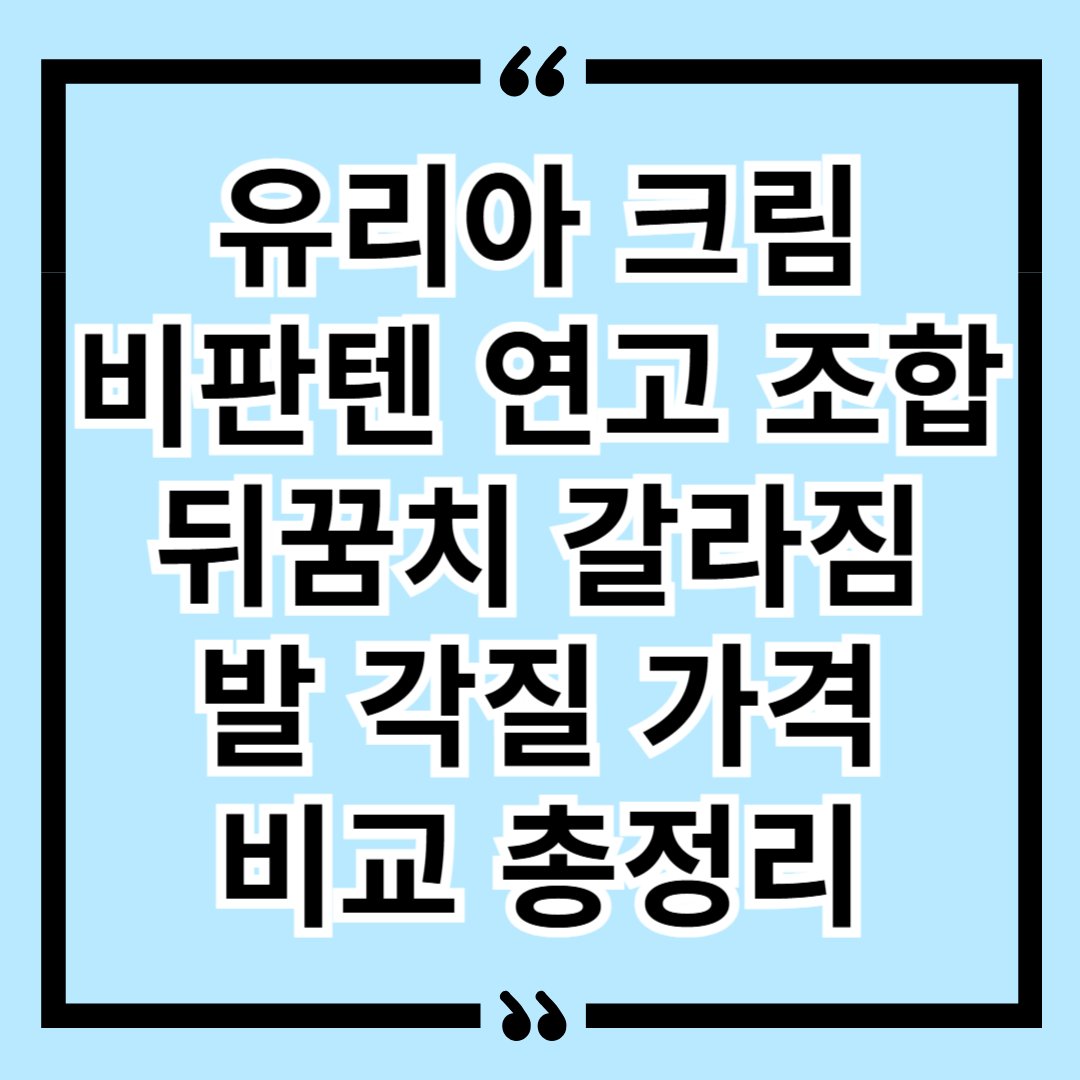 유리아 크림 비판텐 연고 조합 뒤꿈치 갈라짐 발 각질 가격 비교 총정리