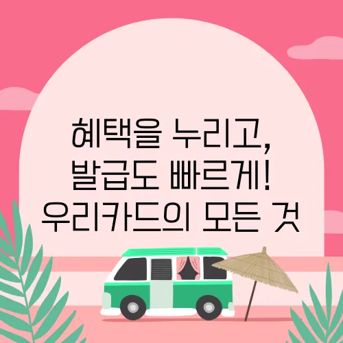 혜택을 누리고, 발급도 빠르게! 우리카드의 모든 것