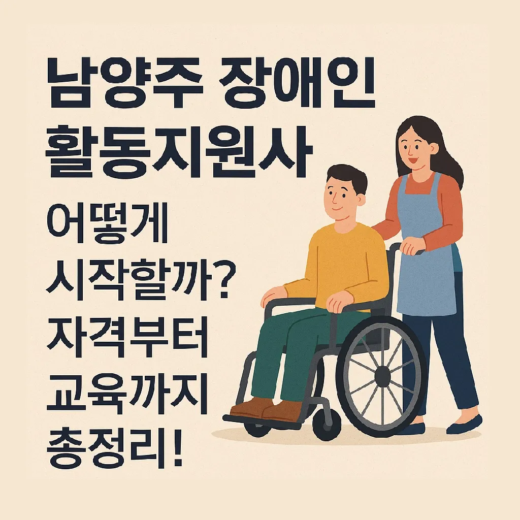 남양주 장애인 활동지원사, 어떻게 시작할까? 자격부터 교육까지 총정리!