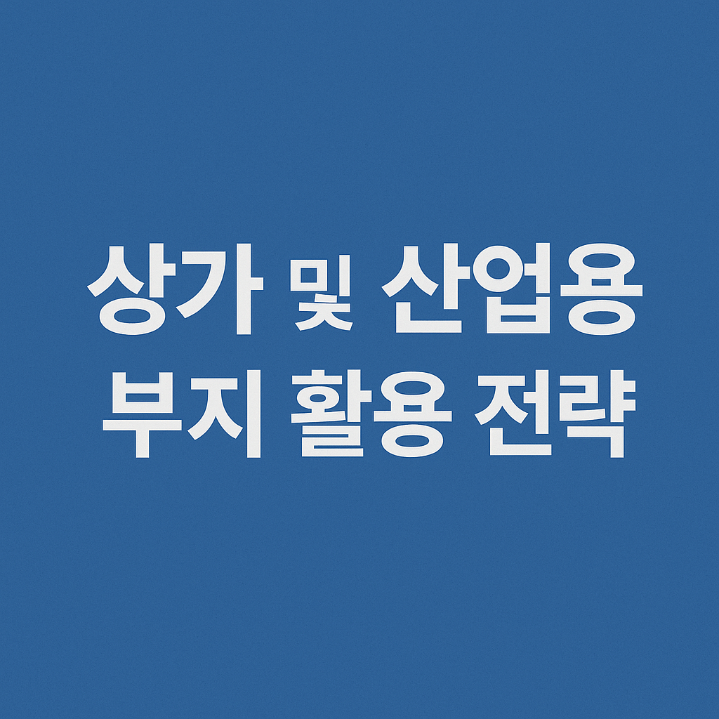 상가 및 산업용 부지 활용 전략