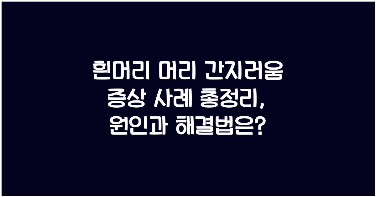흰머리 머리 간지러움 증상 사례 총정리