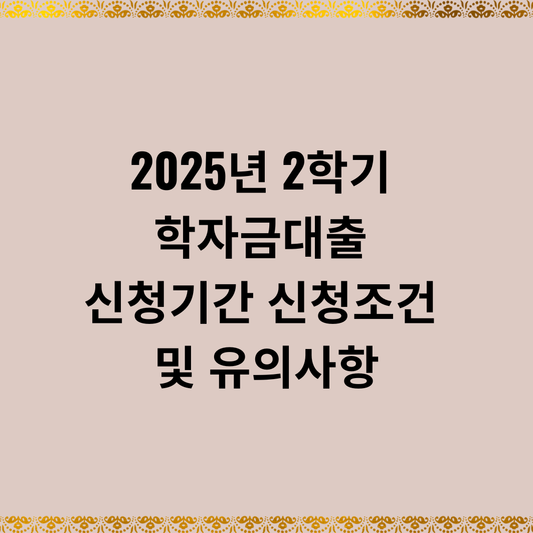 2025년 2학기 학자금대출 신청기간 신청조건 및 유의사항