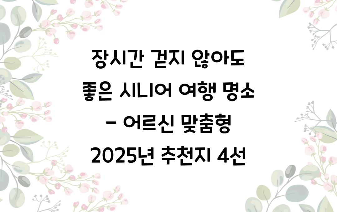 장시간 걷지 않아도 좋은 시니어 여행 명소