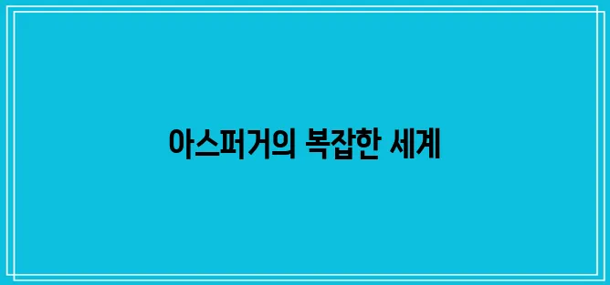 아스퍼거 증후군의 원인과 증상에 대한 심층 분석, 성인을 중심으로 살펴봅니다.
