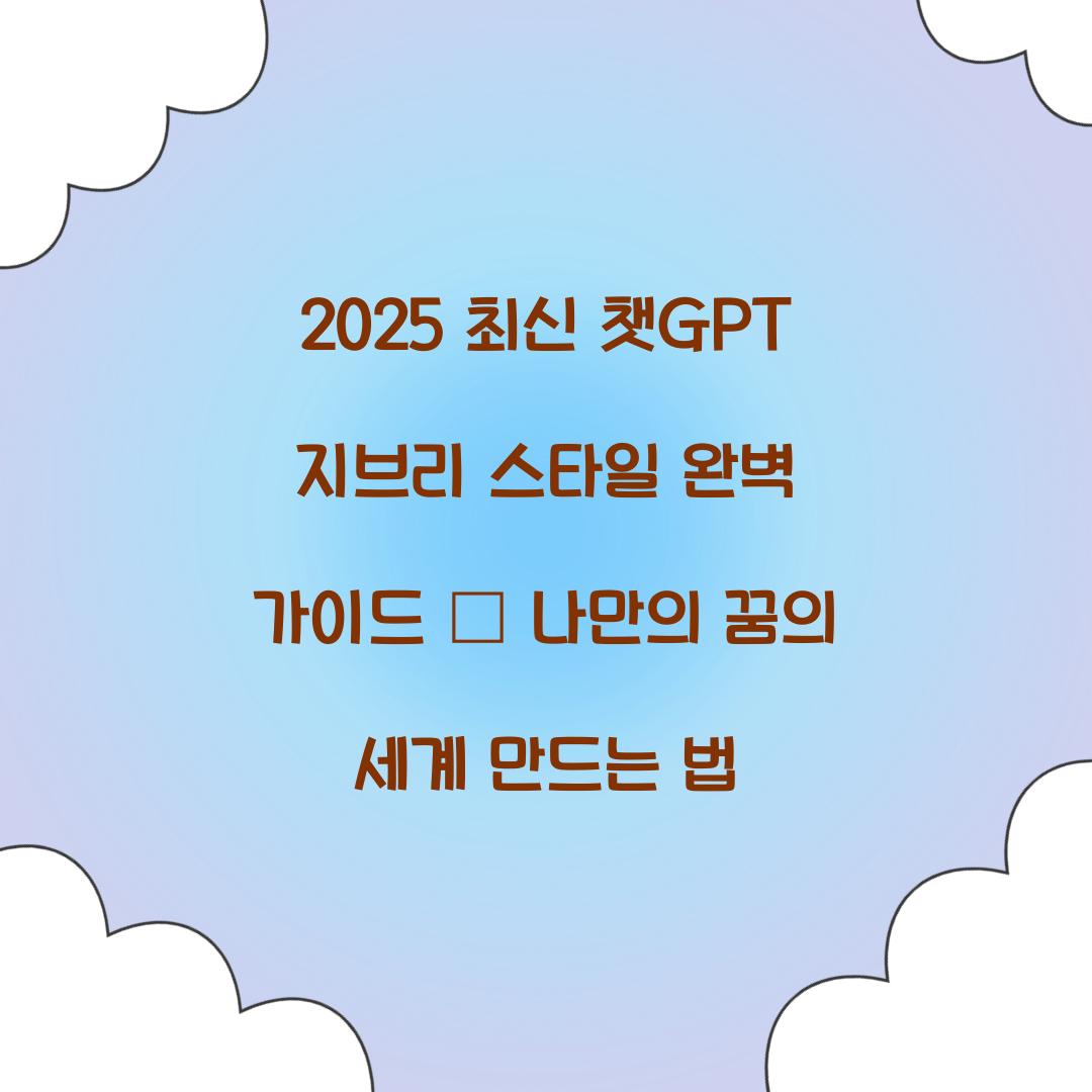 2025 최신 챗GPT 지브리 스타일 완벽 가이드