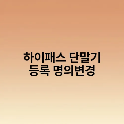 하이패스 단말기 등록 명의변경