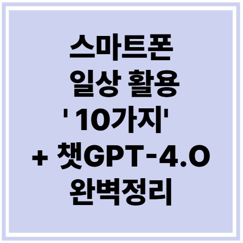 스마트폰 일상 활용 '10가지' + 챗GPT 4.0 완벽정리