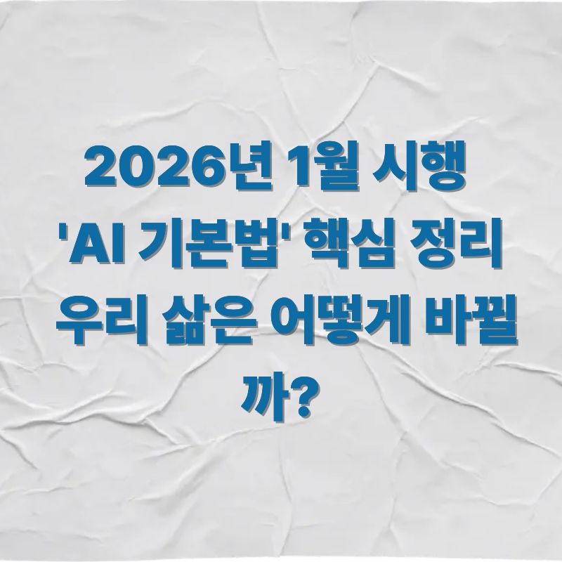 2026년 1월 시행 &amp;#39;AI 기본법&amp;#39; 핵심 정리 우리 삶은 어떻게 바뀔까