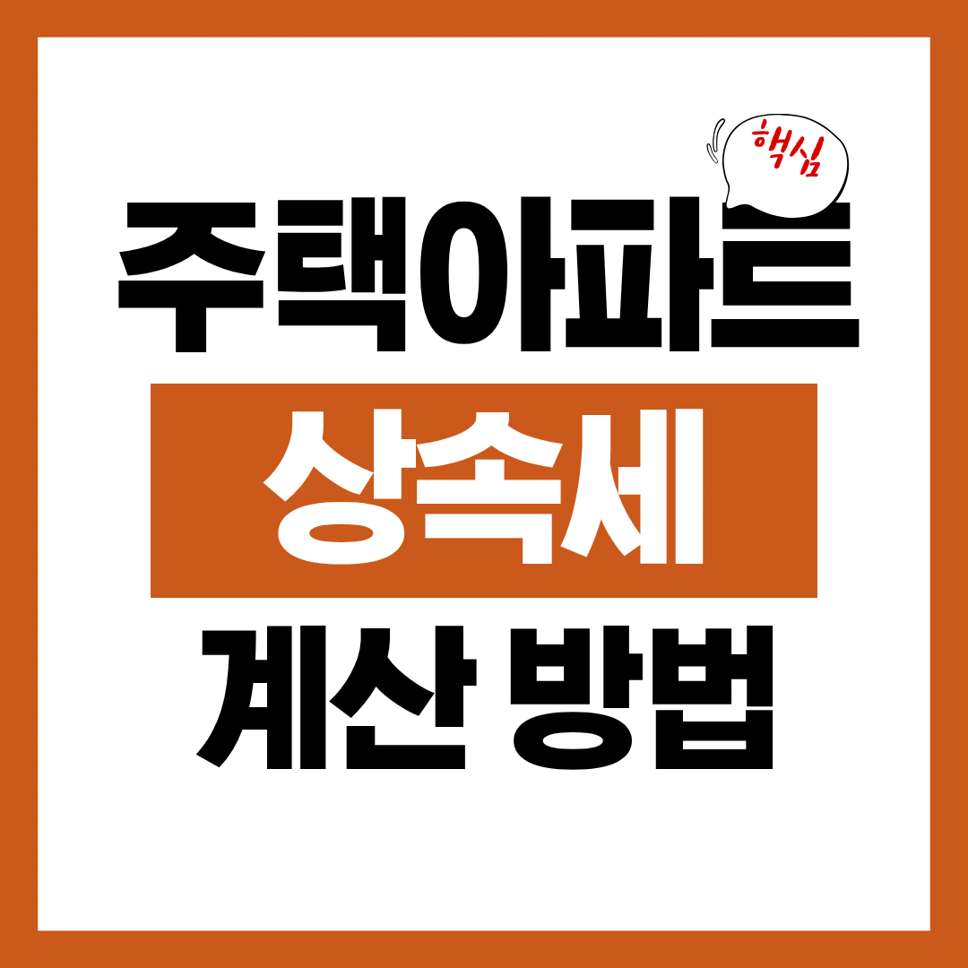 주택 아파트 상속세 계산 방법과 절세 포인트 확인하고 사전 준비하기