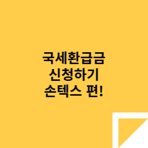 국세환급금 신청하기 - 손텍스 편!