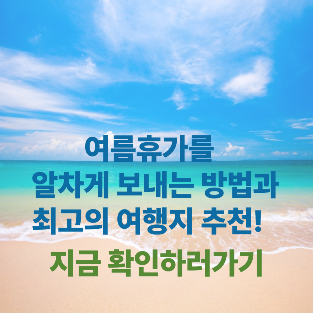 여름휴가를 알차게 보내는 방법과 최고의 여행지 추천!