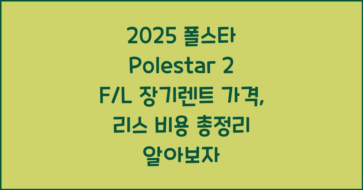 2025 폴스타 Polestar 2 F/L 장기렌트 가격, 리스 비용 총정리