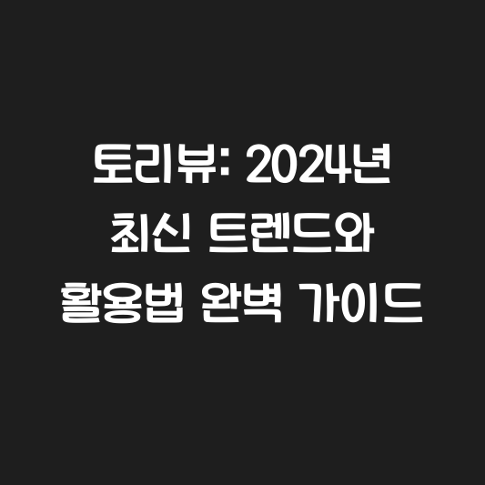 토리뷰: 2024년 최신 트렌드와 활용법 완벽 가이드 대표 이미지