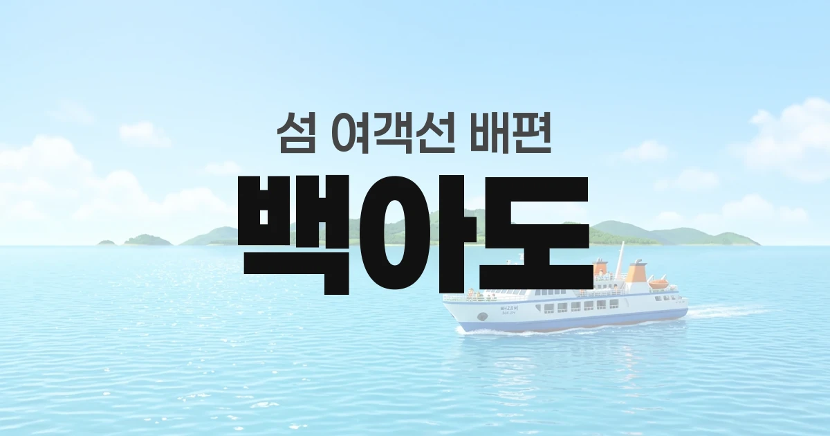 백아도 배편 정보 — 타는곳·요금·시간표·차량선적·예매