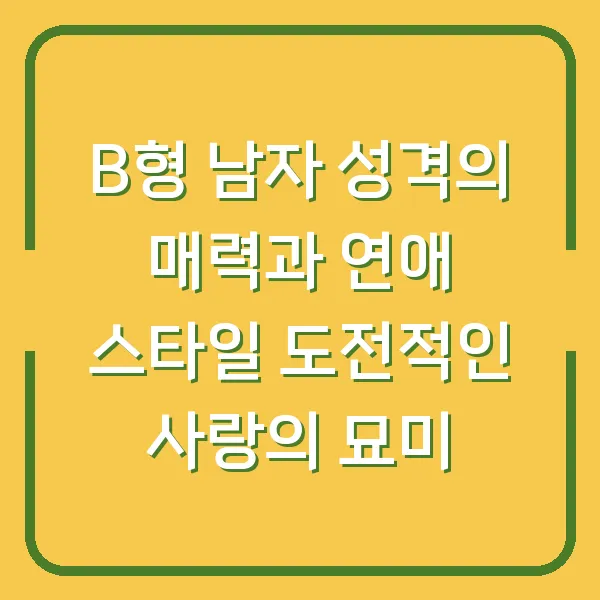 B형 남자 성격의 매력과 연애 스타일 도전적인 사랑의 묘미