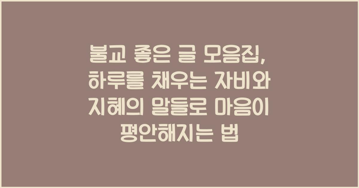 불교 좋은 글 모음집, 하루를 채우는 자비와 지혜의 말들