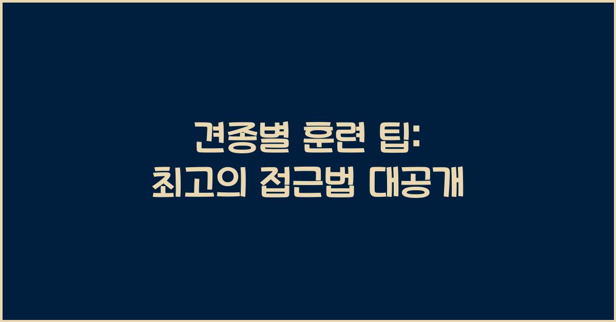 견종별 훈련 팁: 각 견종에 맞는 접근법