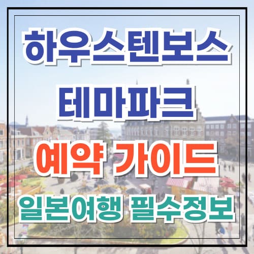 하우스텐보스 테마파크 예약 가이드 일본 여행을 위한 필수 정보