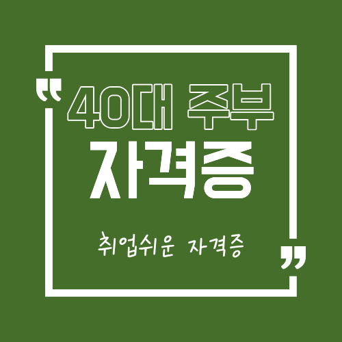 40대 주부가 딸 수 있는 자격증