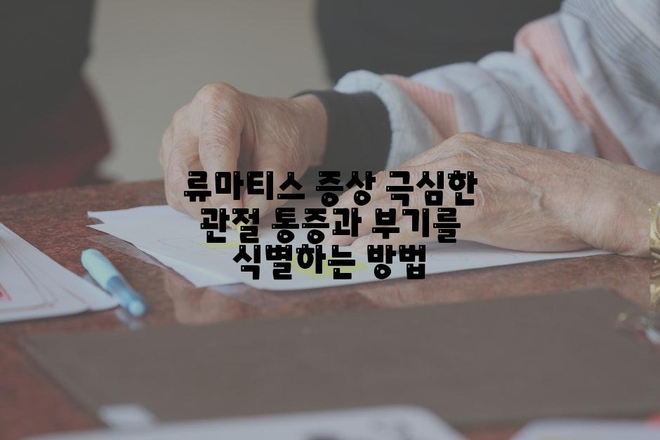 류마티스 증상 극심한 관절 통증과 부기를 식별하는 방법