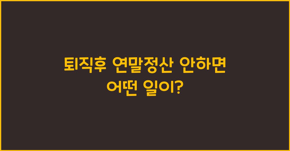 퇴직후 연말정산 안하면