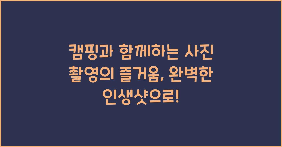 캠핑과 함께하는 사진 촬영의 즐거움