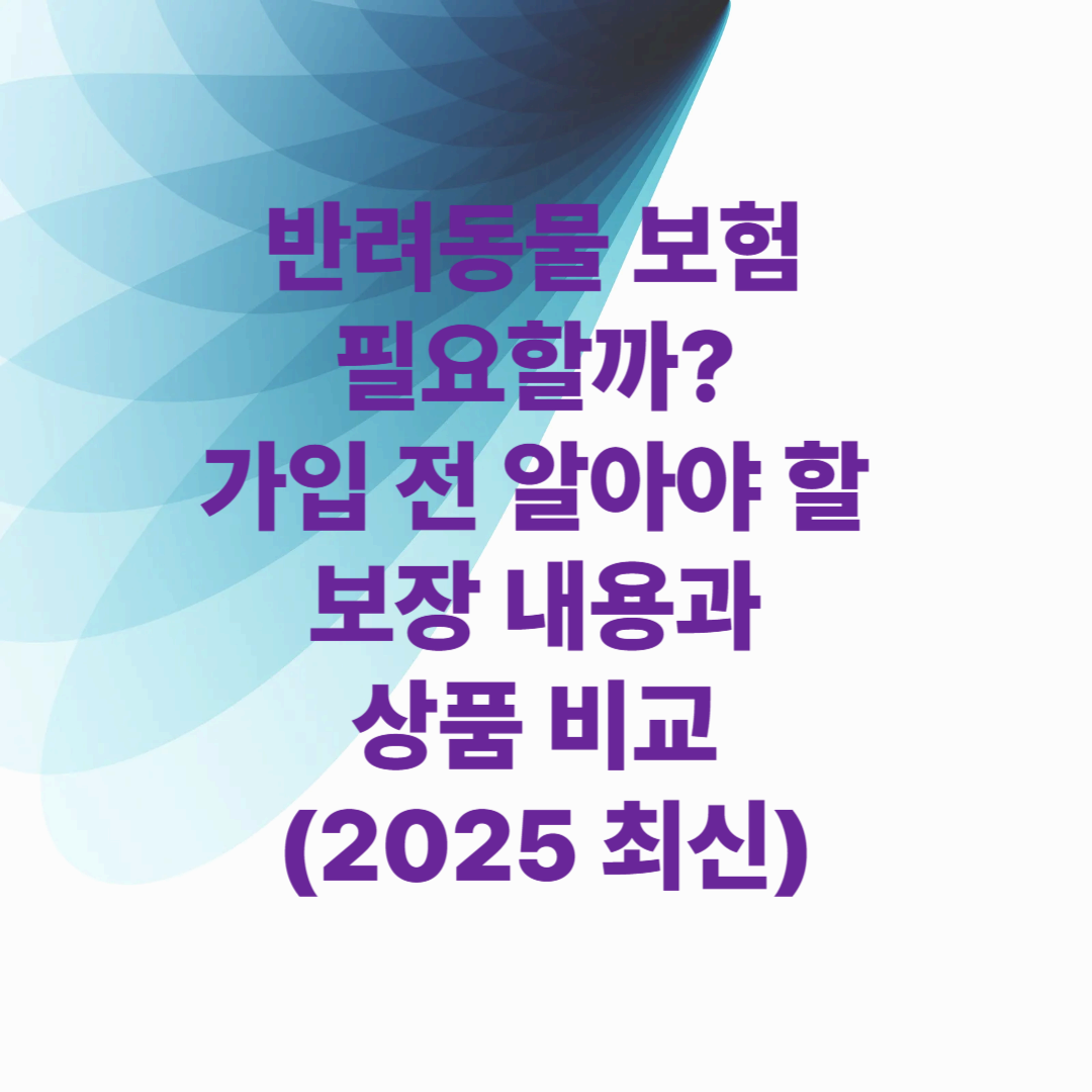 반려동물 보험 필요할까? 가입 전 알아야 할 보장 내용과 상품 비교 (2025 최신)