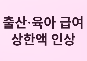 출산·육아 급여 상한액 인상