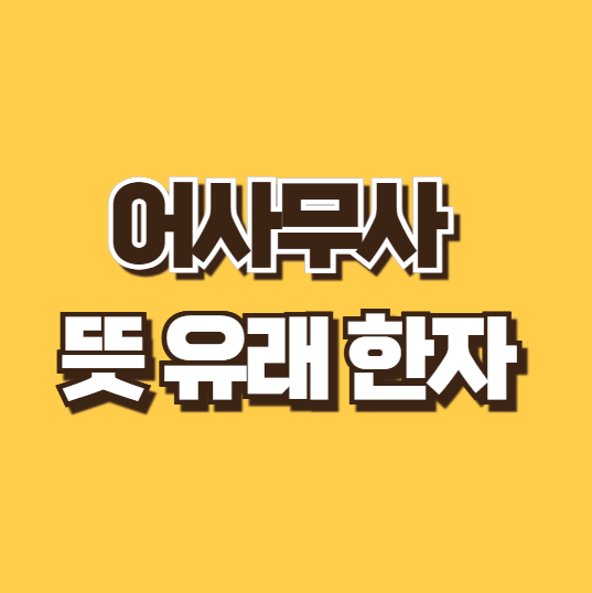 어사무사 뜻 유래 맞춤법 한자 풀이 구분법 어사무사하다 예시 영어로