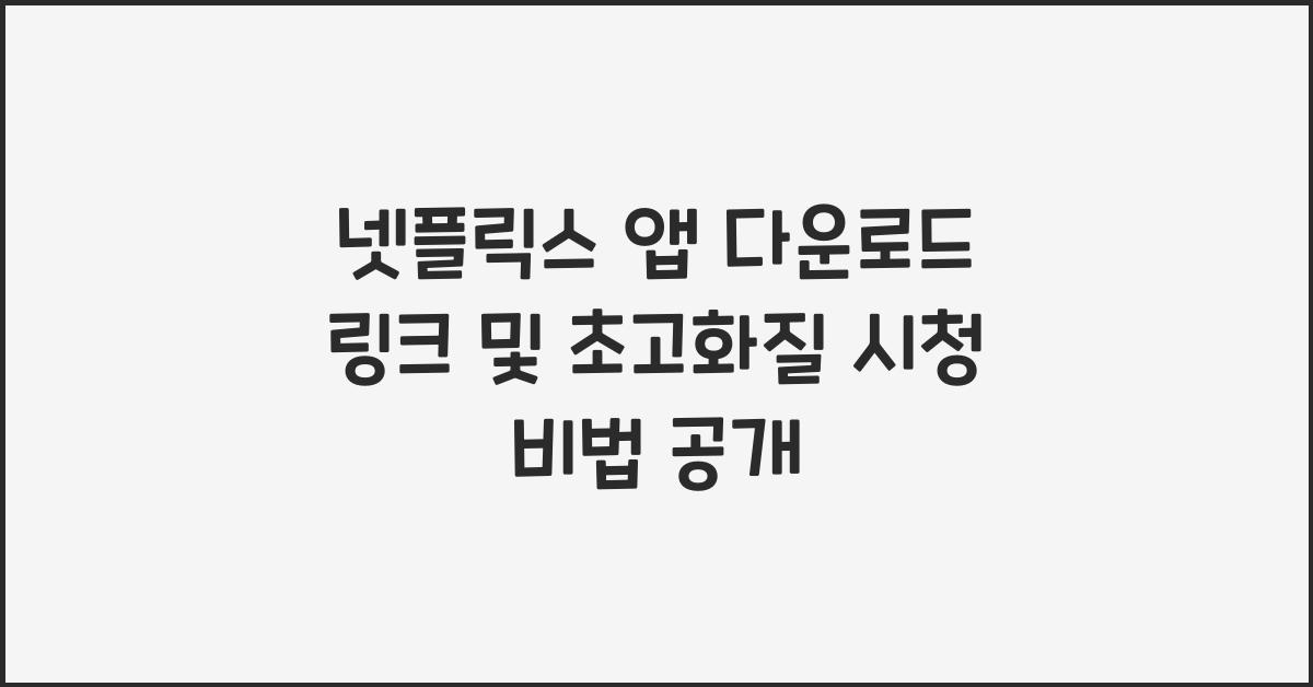 넷플릭스 앱 다운로드 링크, 초고화질 시청 비법