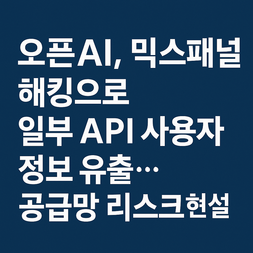 오픈AI 믹스패널 해킹 사고 — API 사용자 정보 유출과 공급망 리스크