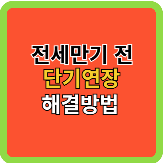 전세만기 전 단기연장 해결방법!