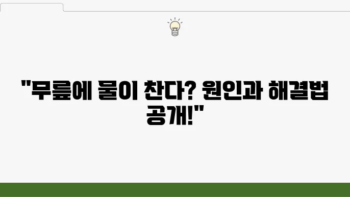 무릎에 물 차는 이유, 원인 증상 치료법~!!