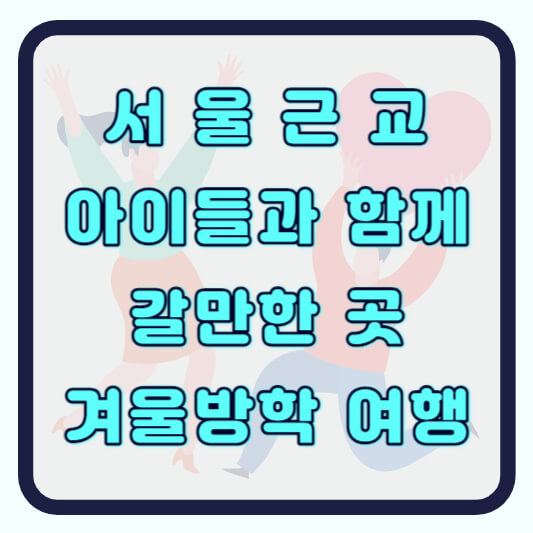 서울근교 갈만한곳 아이와 겨울방학 여행