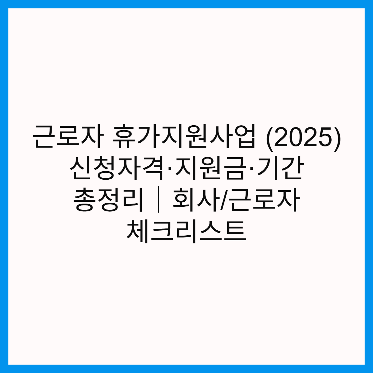 근로자-휴가지원사업-2025-신청자격-지원금-기간-썸네일
