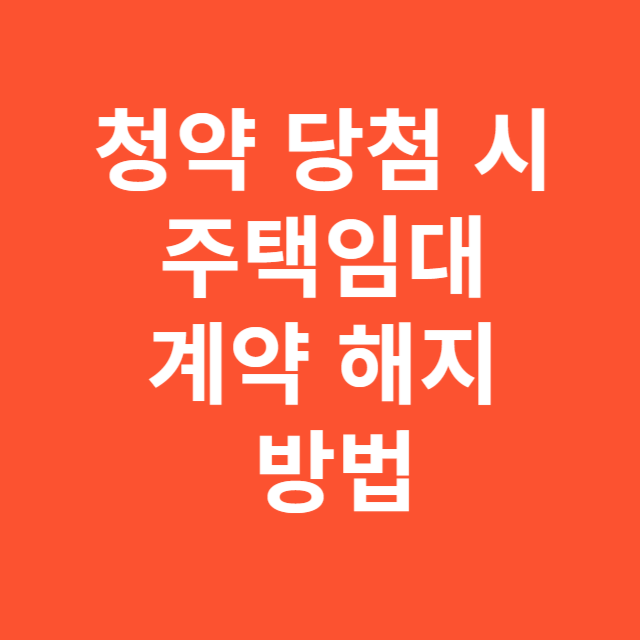 청약 당첨 시 주택임대 계약 해지 방법