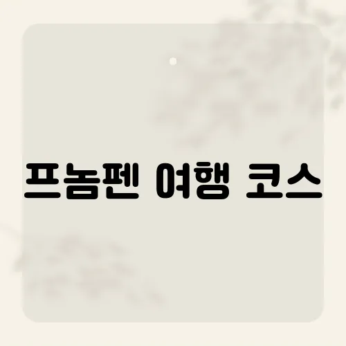 프놈펜 여행 코스, 하루면 끝낼 핵심 루트?