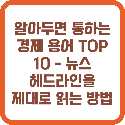 알아두면 통하는 경제 용어 TOP 10 - 뉴스 헤드라인을 제대로 읽는 방법
