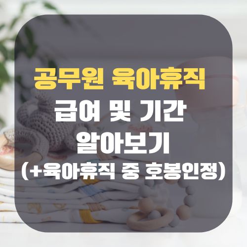 공무원 육아휴직 급여 및 기간 알아보기(+육아휴직 중 호봉인정)