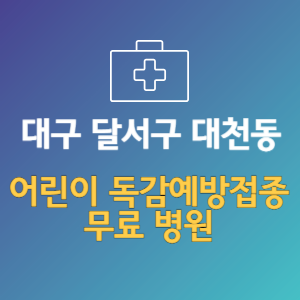 대구 달서구 대천동 어린이 독감예방접종 무료 병원 (인플루엔자 무료 접종 대상 날짜)