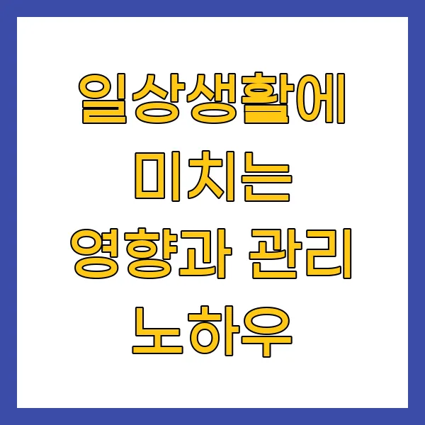 일상생활에 미치는 영향과 관리 노하우