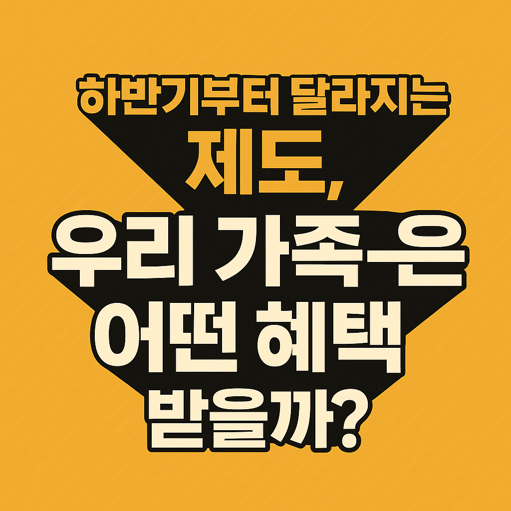 하반기부터 달라지는 제도, 우리 가족은 어떤 혜택 받을까?