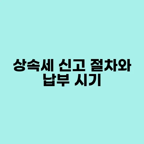 상속세 신고 절차와 납부 시기