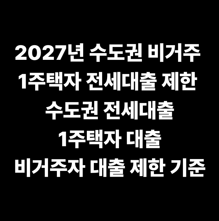 2027년 수도권 비거주 1주택자 전세대출 제한 수도권 전세대출&middot;1주택자 대출&middot;비거주자 대출 제한 기준