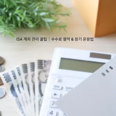 10. ISA 계좌 관리 꿀팁｜수수료 절약 &amp; 장기 운용법
